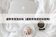 虚拟币交流论坛（虚拟币交流论坛官网）