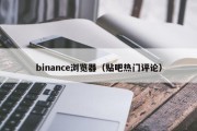 binance浏览器（贴吧热门评论）
