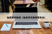 加密货币新闻（加密货币新闻发布会）